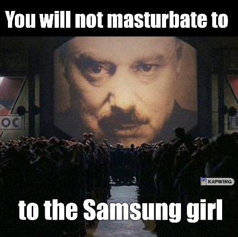 You will not masturbate to to the Samsung girl