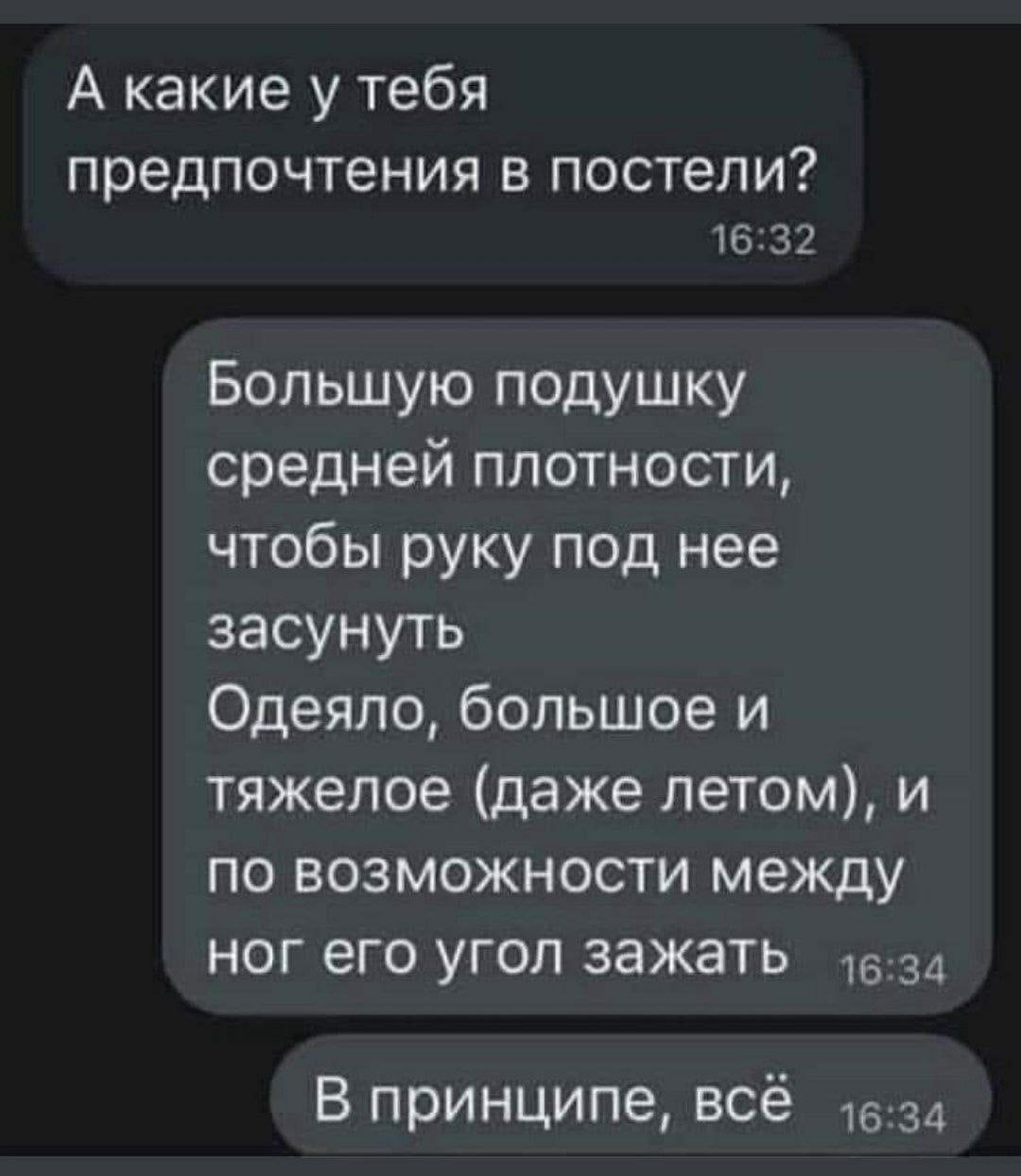 А какие у тебя предпочтения в постели? Большую подушку средней плотности, чтобы руку под нее засунуть Одеяло, большое и тяжелое (даже летом), и по возможности между ног его угол зажать В принципе, все