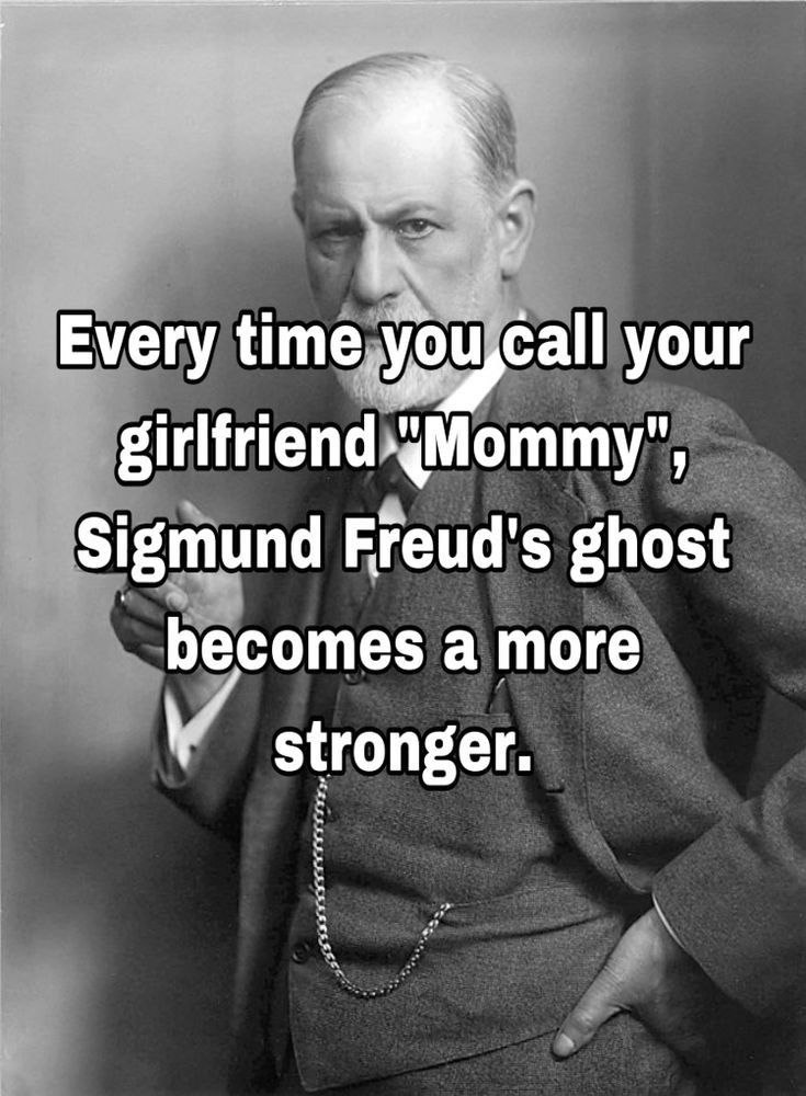 и Every time you Call your girlfriend «Мотту", Sigmund Freud's ghost becomes a more stronger.