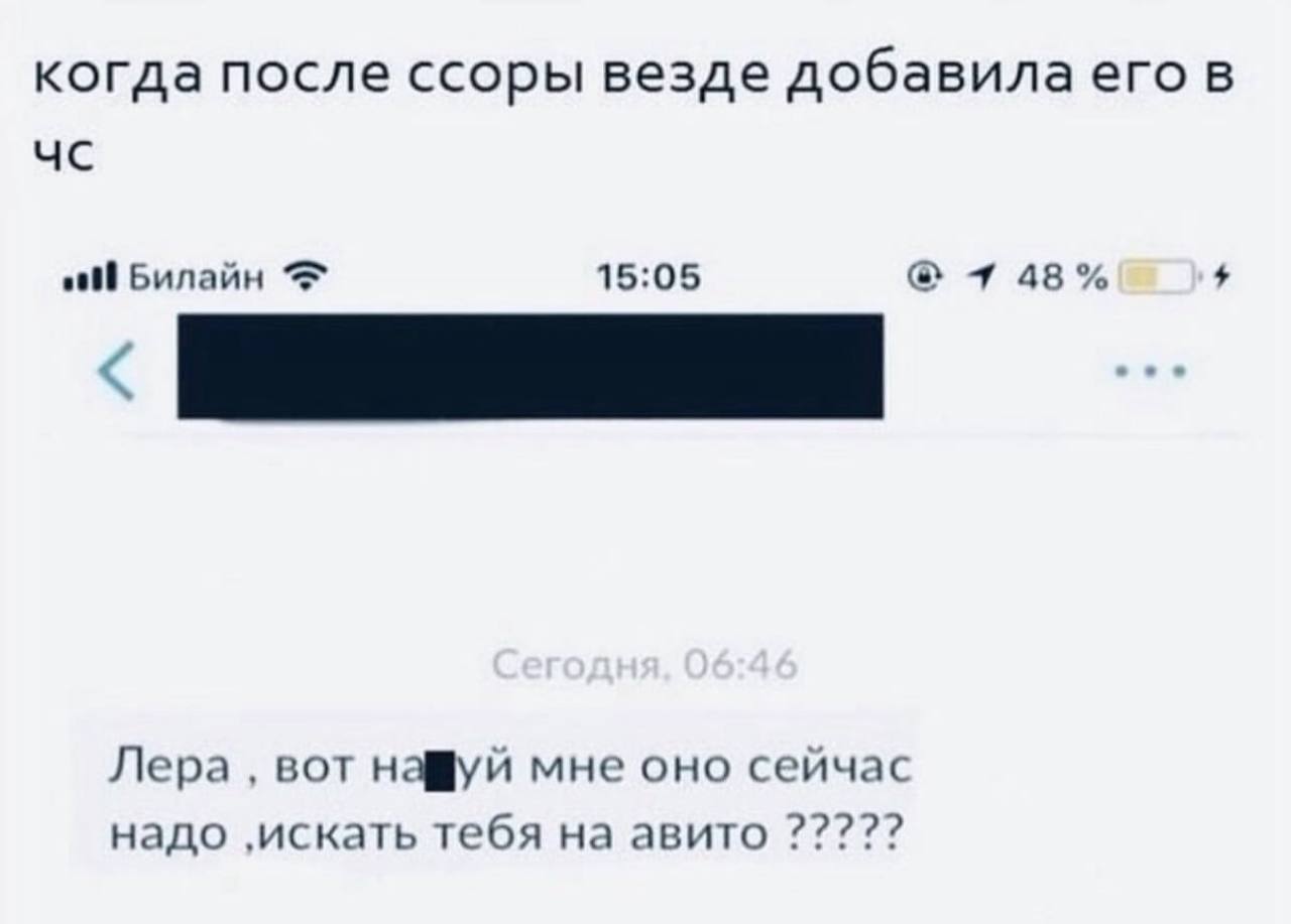 когда после ссоры везде добавила его в „И Билайн 15:05 7 48% Лера вот нафуй мне оно сейчас надо ‚искать тебя на авито