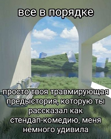 все в порядке травмирующая предыстория, которую ты рассказал как стендап-комедию, меня немного удивила