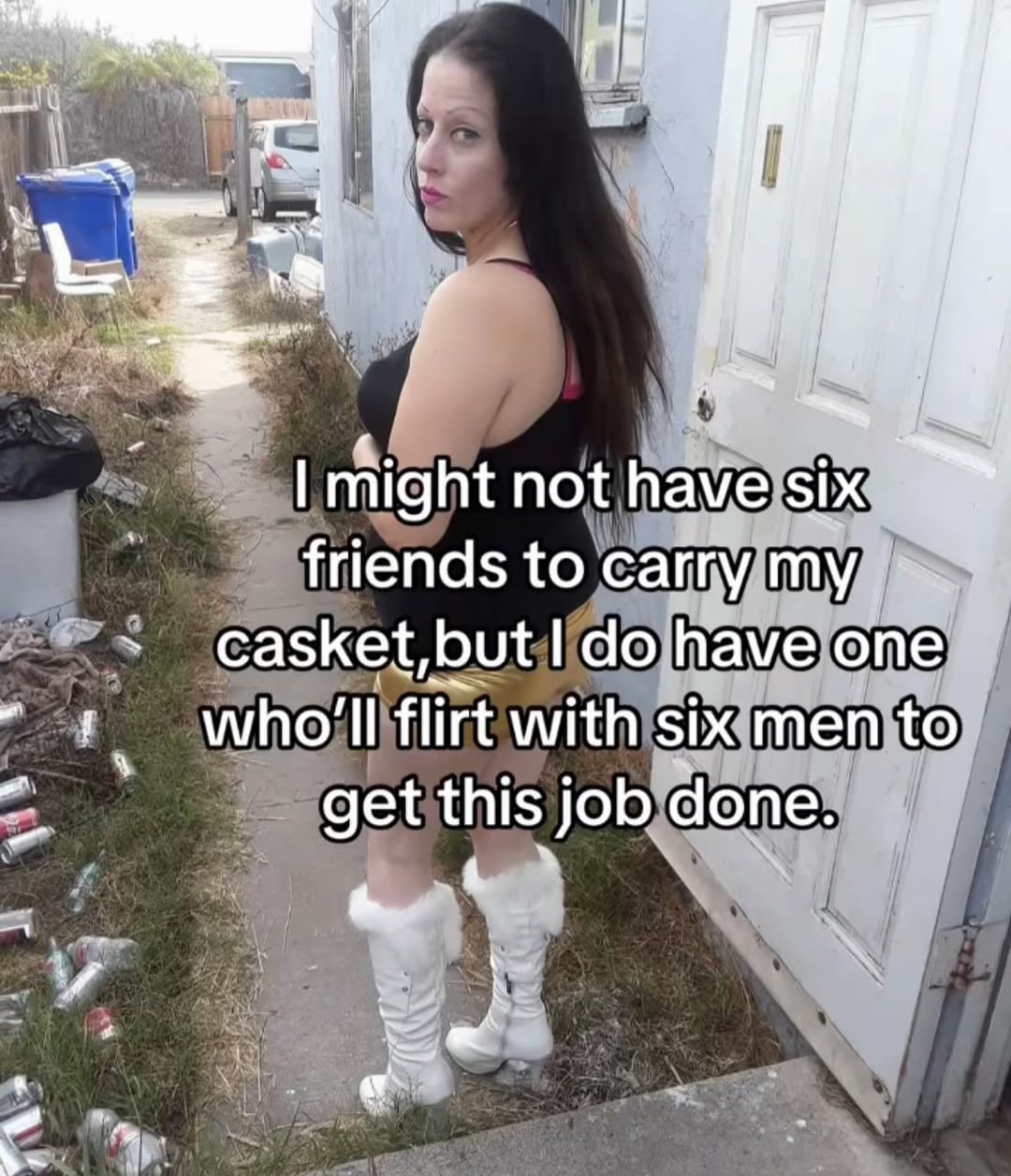 rie might not have six friends to carry my. casket, but have one a who'll flirt with six men to get this job done