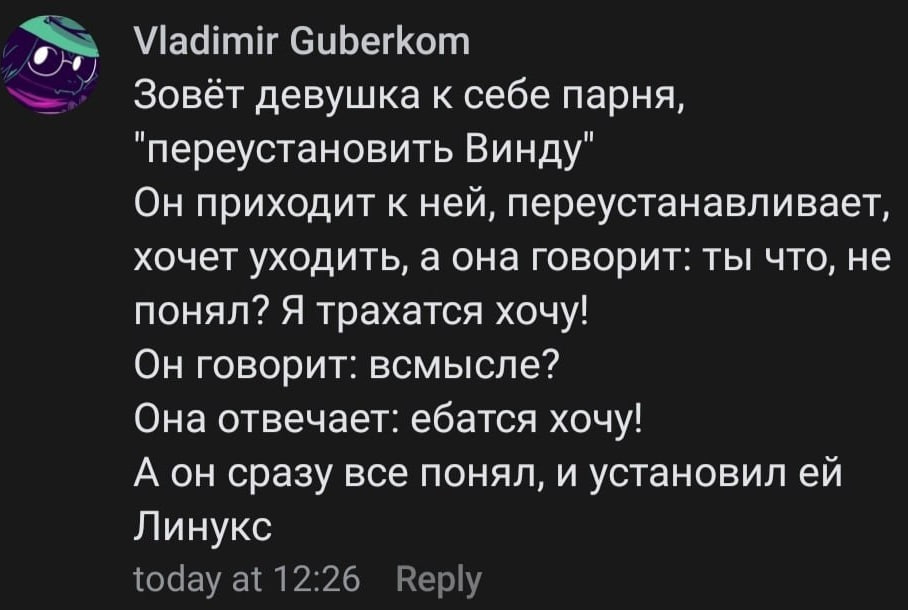 Vladimir Guberkom Зовёт девушка к себе парня, "переустановить Винду" Он приходит к ней, переустанавливает, хочет уходить, а она говорит: ты что, не понял? Я трахатся хочу! Он говорит: всмысле? Она отв