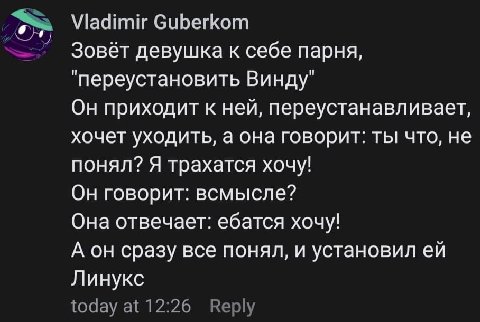 Vladimir Guberkom Зовёт девушка к себе парня, "переустановить Винду" Он приходит к ней, переустанавливает, хочет уходить, а она говорит: ты что, не понял? Я трахатся хочу! Он говорит: всмысле? Она отв
