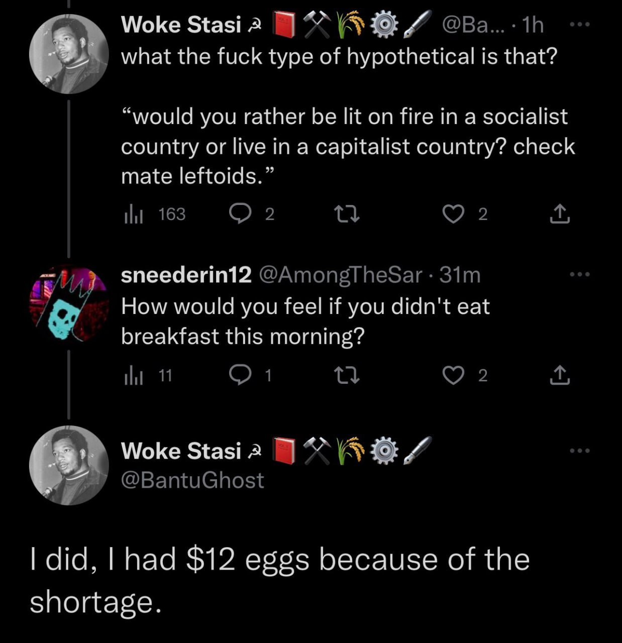 Woke Stasi 2 what the fuck type of hypothetical is that? “would you rather be lit on fire in a socialist country or live in a capitalist country? check mate leftoids.” мы 163 О 2 2 sneederin12 How wou