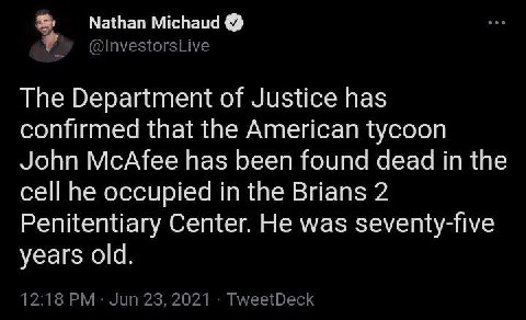 Nathan Michaud The Department of Justice has confirmed that the American tycoon John McAfee has been found dead in the cell he occupied in the Brians 2 Penitentiary Center. He was seventy-five years o