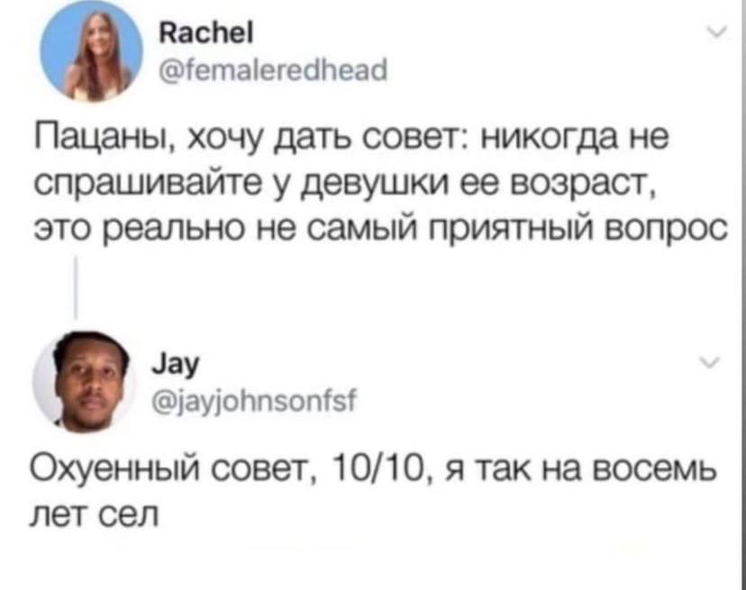 Rachel @femaleredhead Пацаны, хочу дать совет: никогда не спрашивайте у девушки ее возраст, это реально не самый приятный вопрос Jay @jayjohnsonfsf Охуенный совет, 10/10, я так на восемь лет сел