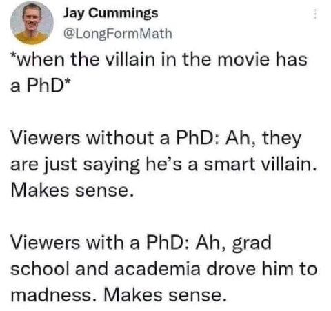 Jay Cummings @LongFormMath *when the villain in the movie has а PhD* Viewers without a PhD: they are just saying he’s a smart villain. Makes sense. Viewers with a PhD: grad school and academia drove h
