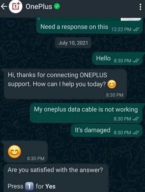 Need а response on this 45.99 July 10, 2021 Hello з.зорм thanks for connecting ONEPLUS support. How can help you 8:30 My oneplus data cable is not working 8:30 It's damaged 9.39 8:30 Are you satisfied