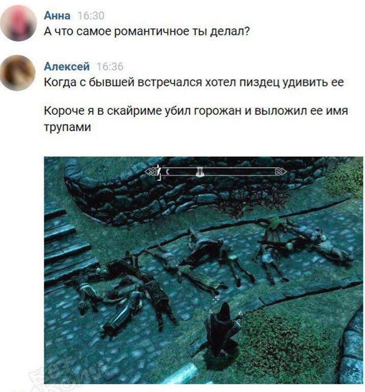 Анна А что самое романтичное ты делал? Алексей Когда с бывшей встречался хотел пиздец удивить ее Короче я в скайриме убил горожан и выложил ее имя трупами ЗА