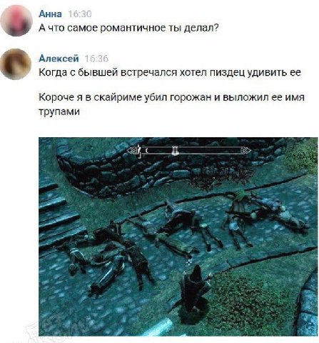 Анна А что самое романтичное ты делал? Алексей Когда с бывшей встречался хотел пиздец удивить ее Короче я в скайриме убил горожан и выложил ее имя трупами ЗА