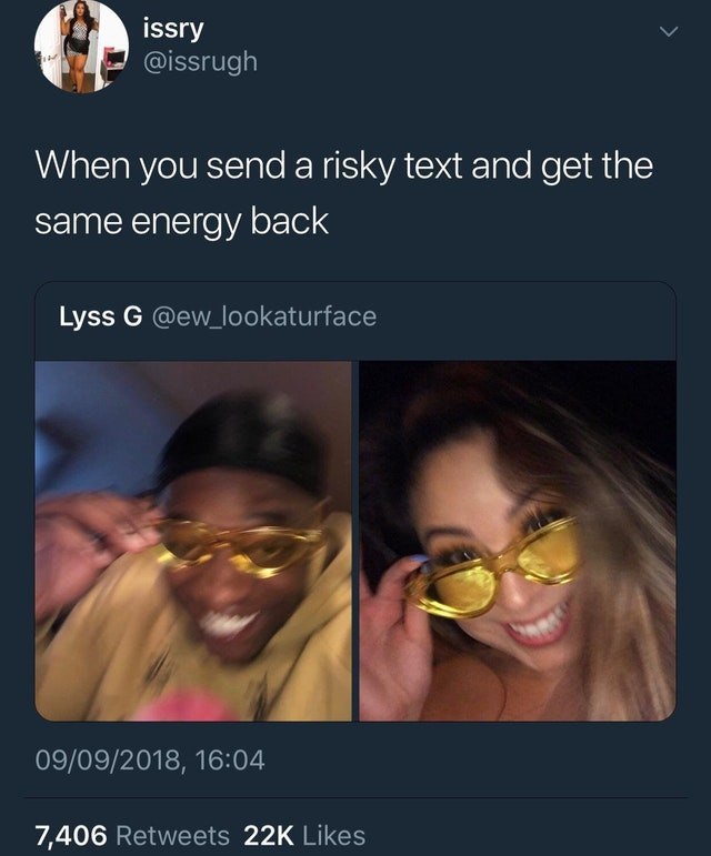 issry @issrugh When you send a risky text and get the same energy back Lyss @ew_lookaturface 09/09/2018, 16:04 7,406 Retweets Likes