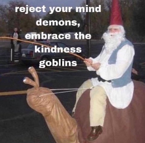 reject your mind demons, embrace the kindness goblins