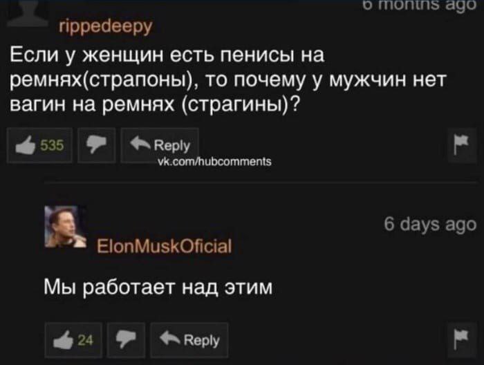 о ago rippedeepy Если у женщин есть пенисы ремнях(страпоны), то почему у мужчин нет вагин на ремнях (страгины)? 6535 8 vk.com/hubcomments 6 days ago ElonMuskOficial Мы работает над этим