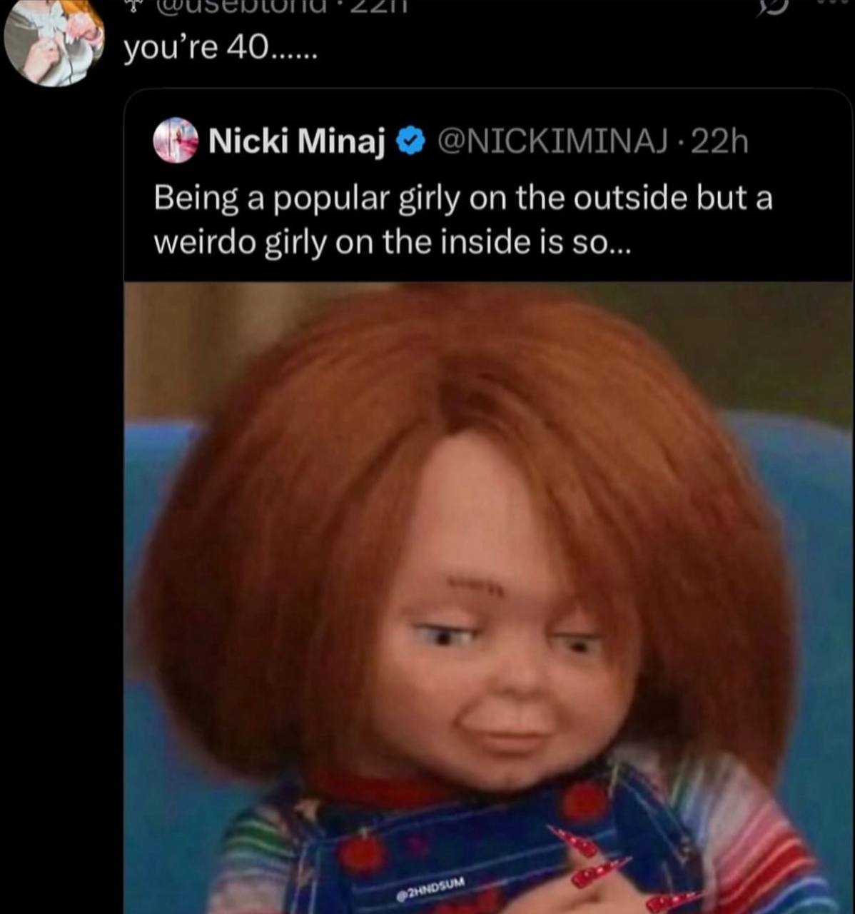 you’re 40 Nicki Minaj @NICKIMINAJ Being a popular girly on the outside but a weirdo girly on the inside is so...