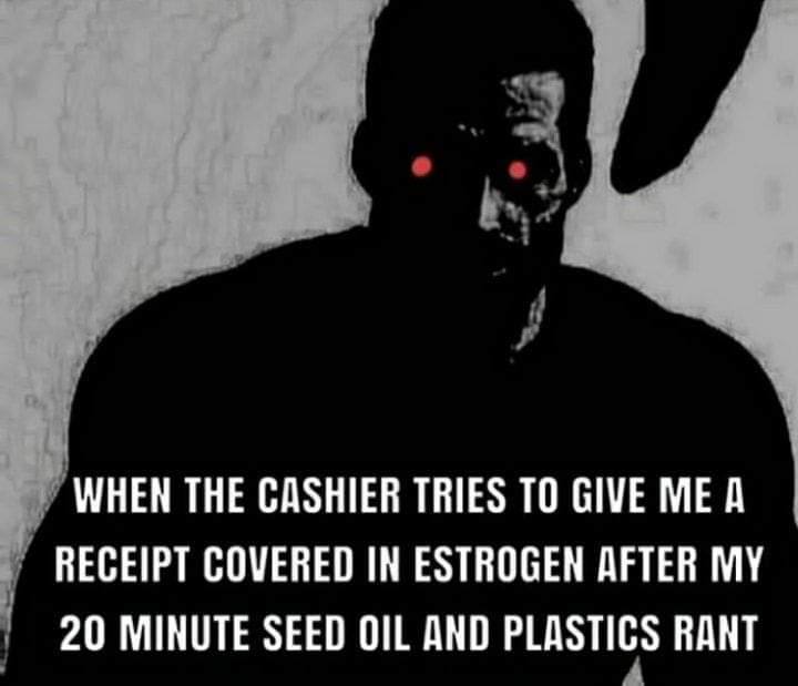 WHEN THE CASHIER TRIES ТО GIVE МЕД RECEIPT COVERED IN ESTROGEN AFTER MY 20 MINUTE SEED OIL AND PLASTICS RANT