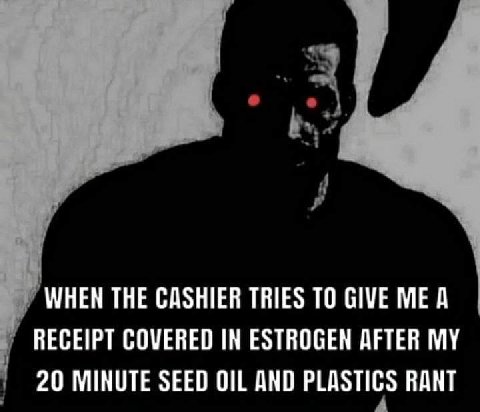 WHEN THE CASHIER TRIES ТО GIVE МЕД RECEIPT COVERED IN ESTROGEN AFTER MY 20 MINUTE SEED OIL AND PLASTICS RANT