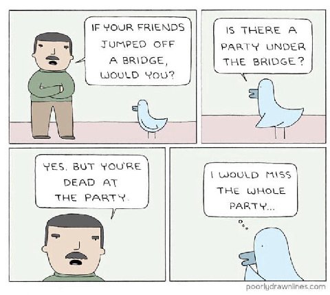 IF YOUR FRIENDS IS A JUMPED OFF PARTY UNDER THE BRIDGE? A BRIDGE, WOULD YOU? YES. BUT YOU'RE WOULD DEAD AT THE WHOLE THE PARTY. PARTY...