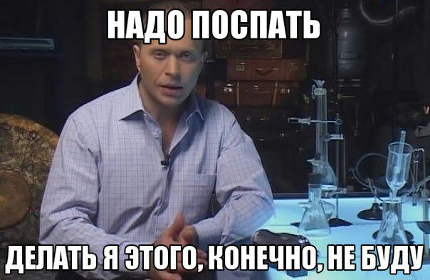 НАДО ПОСПАТЬ ДЕЛАТЬ Я ЭТОГО, КОНЕЧНО. HE БУДУ