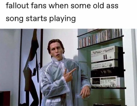 fallout fans when some old ass song starts playing