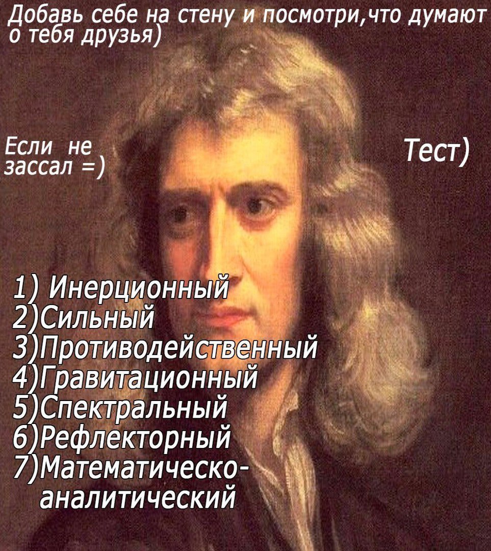 Добавь себе на стену и посмотри, что думают 0 тебя друзья) Если не а зассал Тест) 1) Инерционный 2)Сильный 3)Противодейственный 4)Гравитационный 5)Спектральный 6)Рефлекторный 7)Математическо- аналитич