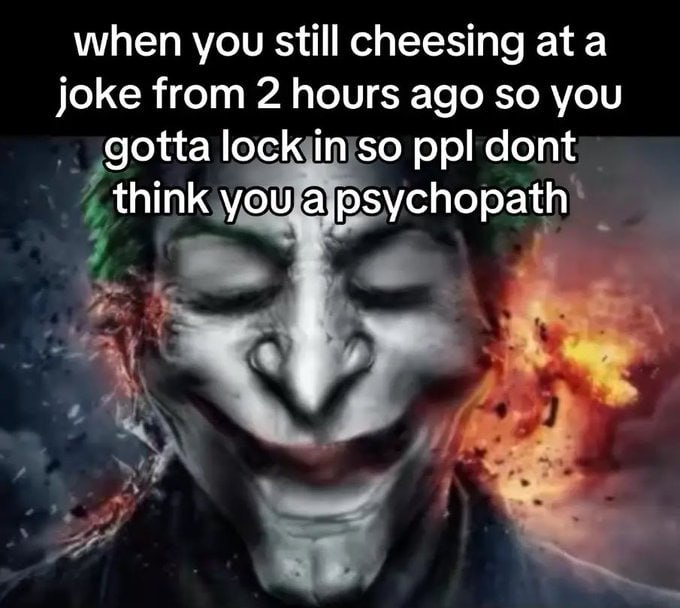 when you still cheesing ata joke from 2 hours ago so you gotta lock in so ppl dont think you aypsychopath мар