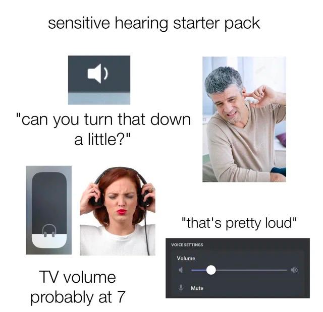 sensitive hearing starter pack "can you turn that down a little?" pretty loud" Vol volume Mute probably at 7