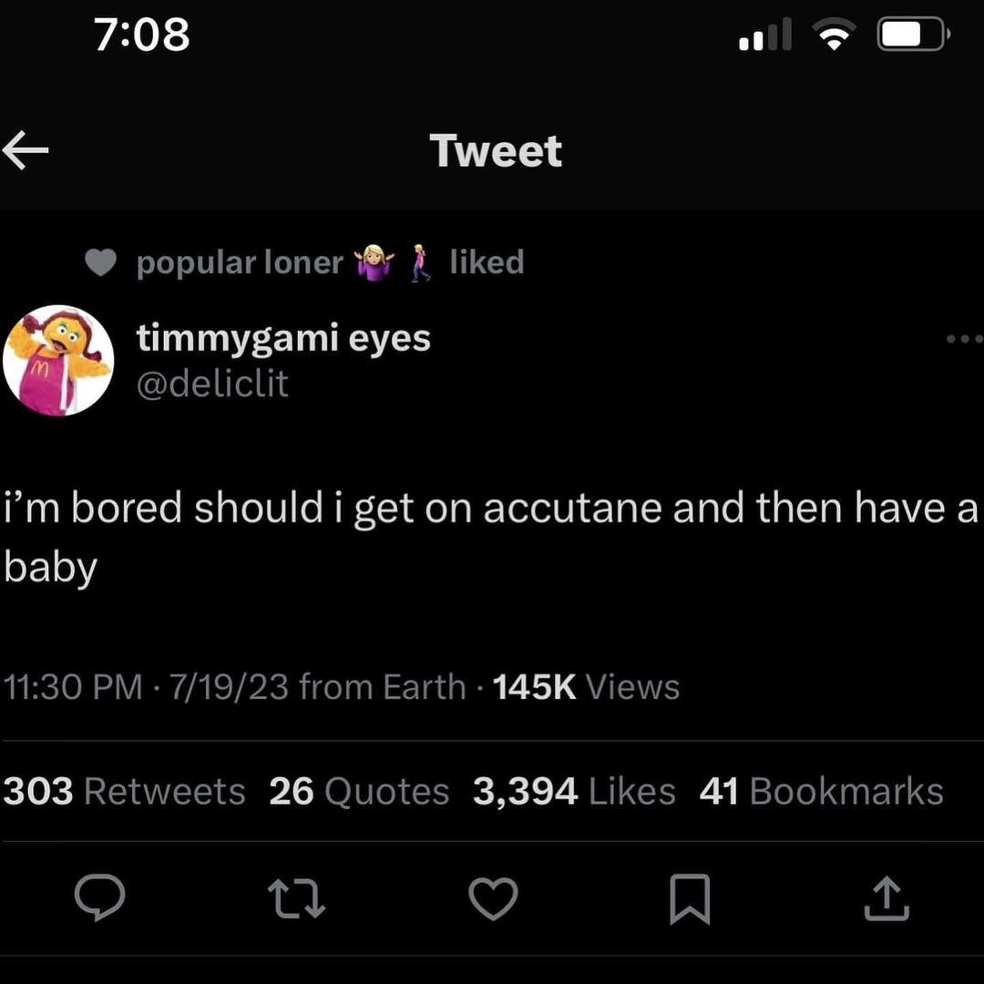 7:08 of Tweet popular loner liked timmygami eyes @deliclit bored should i get on accutane and then have a baby 11:30 7/19/23 from Earth Views 303 Retweets 26 Quotes 3,394 Likes 41 Bookmarks