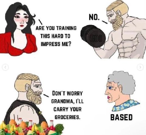 NO ARE YOU TRAINING THIS HARD TO IMPRESS ME? 7 DON’T WORRY GRANDMA, I'LL CARRY YOUR GROCERIES. BASED