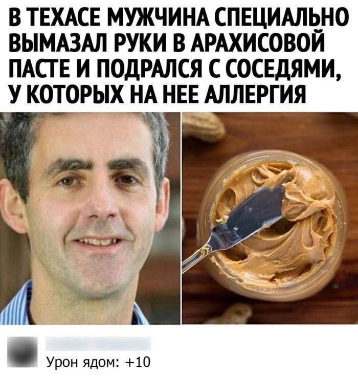 В ТЕХАСЕ МУЖЧИНА СПЕЦИАЛЬНО ВЫМАЗАЛ РУКИ В АРАХИСОВОЙ ПАСТЕ И ПОДРАЛСЯ С СОСЕДЯМИ, АЛЛЕРГИЯ УКОТОРЫХ НАНЕ 25 7 Урон ядом: +10