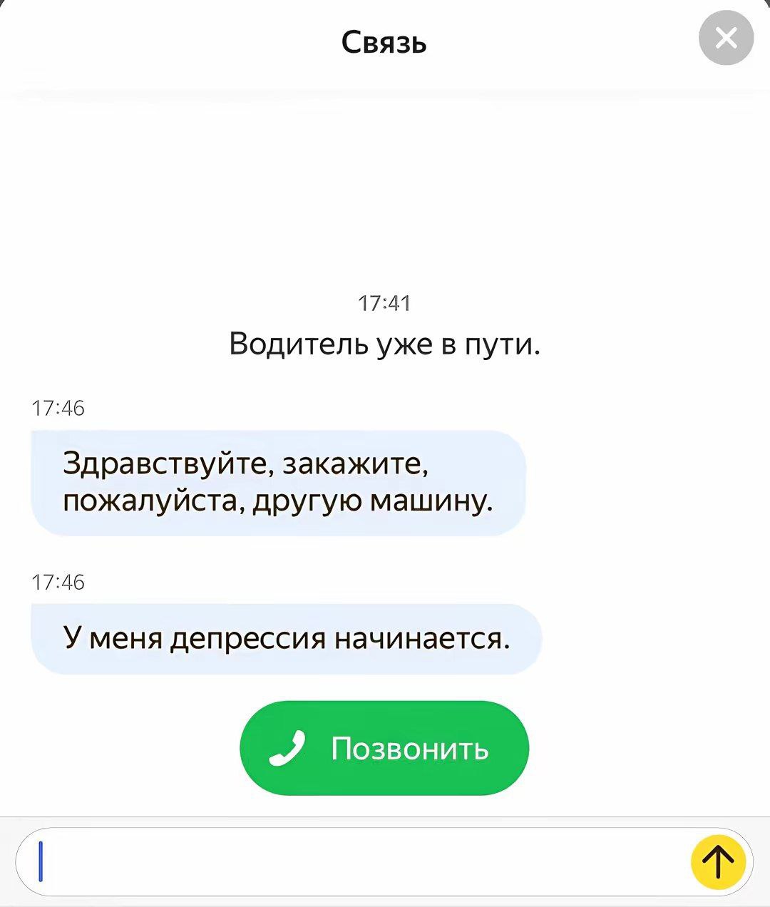 Связь 17:41 Водитель уже в пути. 17:46 Здравствуйте, закажите, пожалуйста, другую машину. 17:46 У меня депрессия начинается. „Я Позвонить