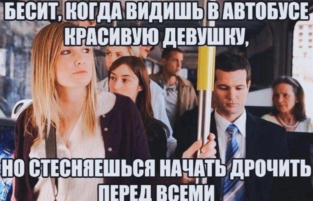 БЕСИТ, КОГДА ВИДИШЬ В АВТОБУСЕ КРАСИВУЮ ДЕВУШКУ, НО СТЕСНЯЕШЬСЯ НАЧАТЬ ДРОЧИТЬ nepen