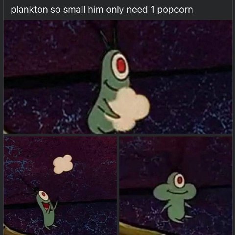 plankton so small him only need 1 popcorn