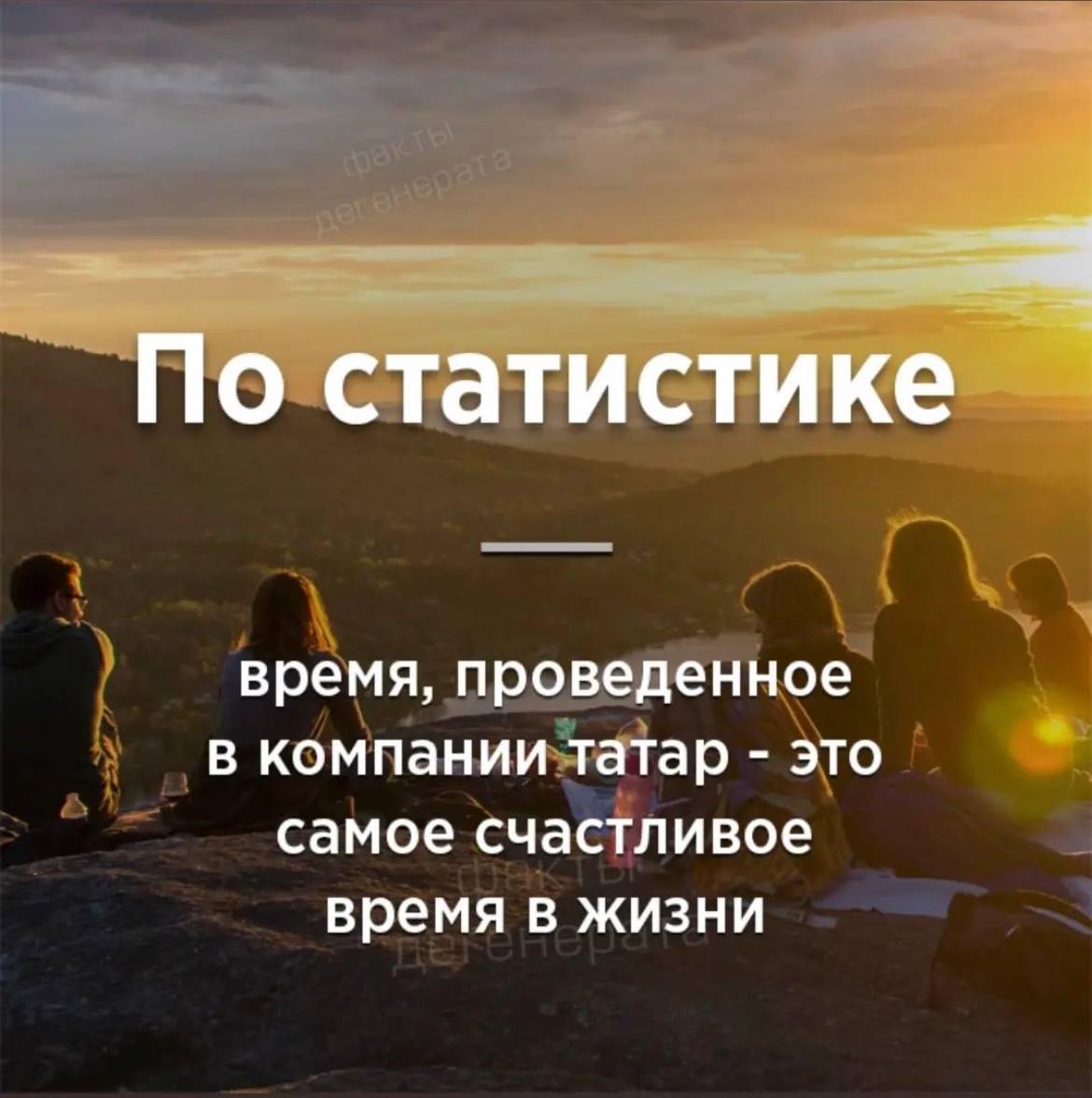 По статистике время, проведенное В компании татар это самое счастливое время в жизни