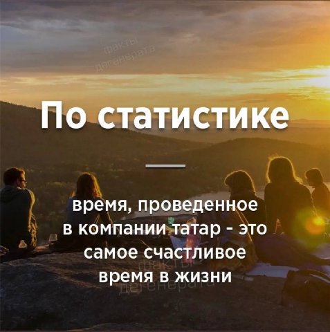 По статистике время, проведенное В компании татар это самое счастливое время в жизни
