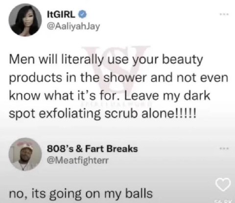 ItGIRL @AaliyahJay Men will literally use your beauty products in the shower and not even know what it’s for. Leave my dark spot exfoliating scrub alone!!!!! Fart Breaks @Meatfighterr no, its going on