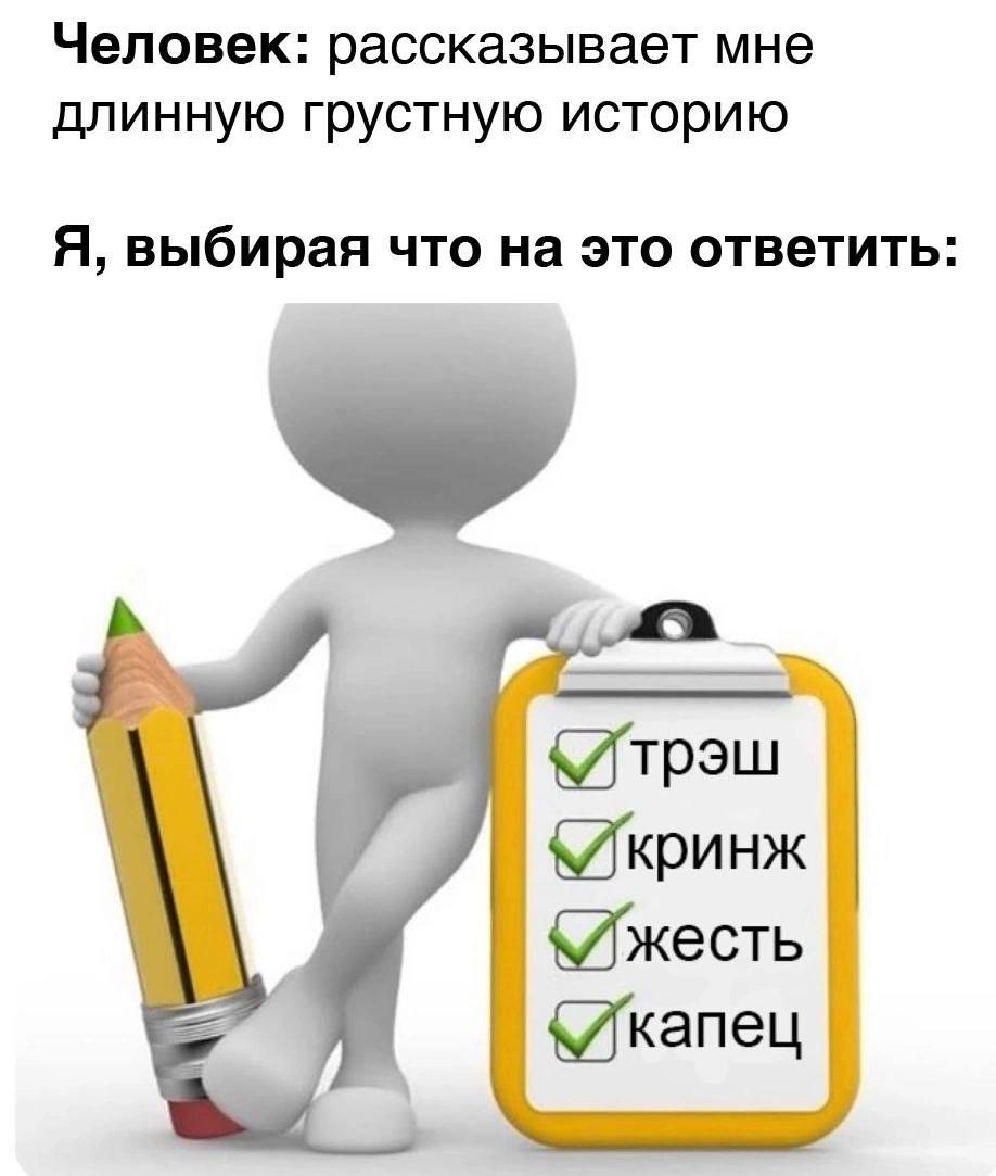 Человек: рассказывает мне длинную грустную историю Я, выбирая что на это ответить: «Итрэш «Икринж «/жесть 3$ (капец