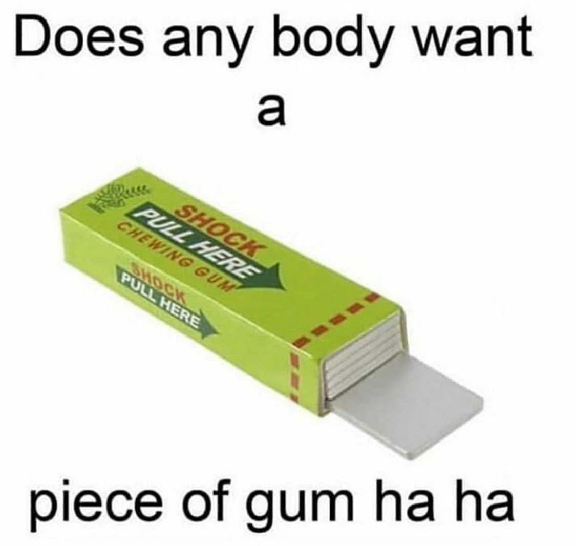 Does any body want piece of gum
