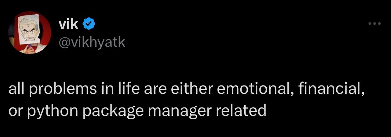 vik @vikhyatk all problems in life are either emotional, financial, or python package manager related