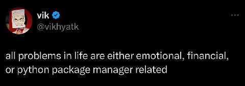 vik @vikhyatk all problems in life are either emotional, financial, or python package manager related