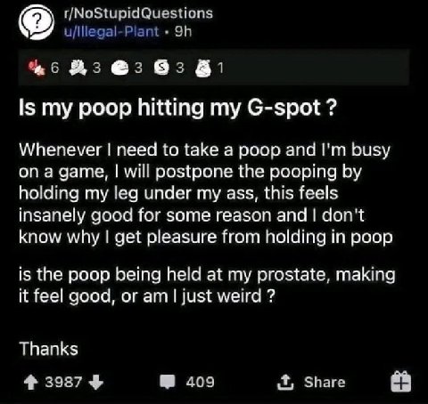 в Is my poop hitting my G-spot Whenever need to take a poop and busy а will postpone the pooping holding my leg under my ass, this feels insanely good for some reason and don't know why get pleasure f