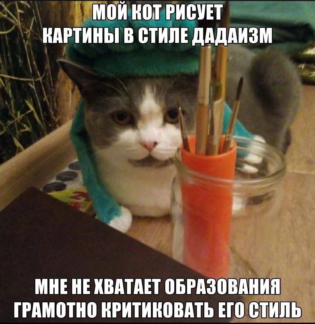МОЙ КОТ РИСУЕТ КАРТИНЫ В СТИЛЕ ДАДАИЗМ МНЕНЕ ХВАТАЕТ ОБРАЗОВАНИЯ ГРАМОТНО КРИТИКОВАТЬ ЕГО СТИЛЬ