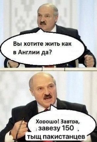i у Вы хотите жить как в Англии да? Хорошо! Завтра, 4 ‚завезу 150 тыщ пакистанцев