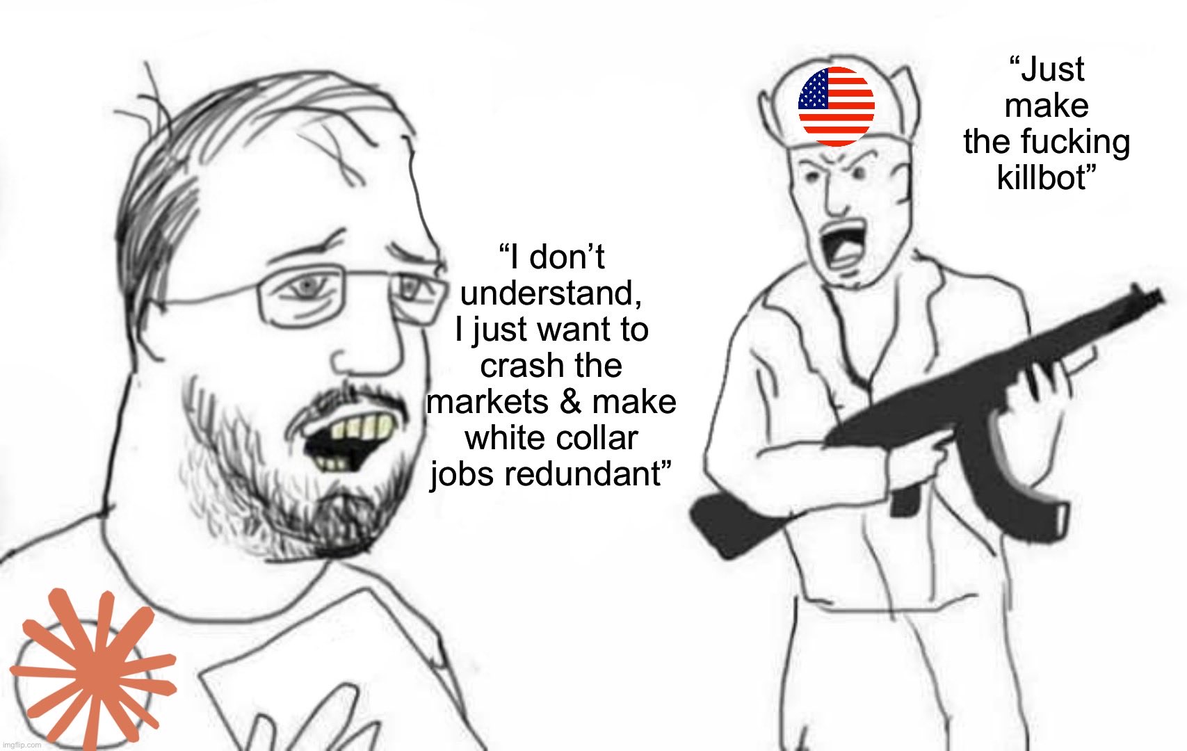 “Just make the fucking killbot” don’t understand, just want to crash the markets make white collar jobs redundant”