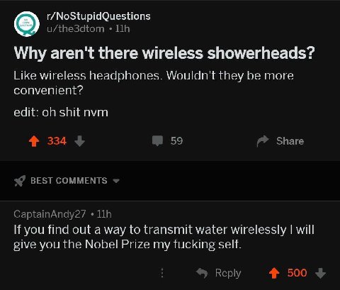 r/NoStupidQuestions u/the3dtom Why aren't there wireless showerheads? Like wireless headphones. Wouldn't they be more convenient? edit: shit nvm 334 59 Share BEST COMMENTS CaptainAndy27 If you find ou