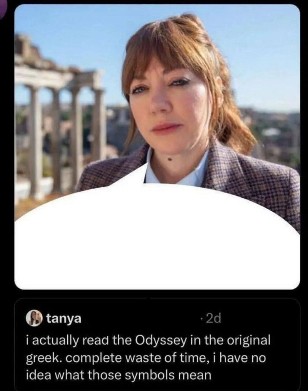 О tanya 2 i actually read the Odyssey in the original greek. complete waste of time, i have no idea what those symbols mean