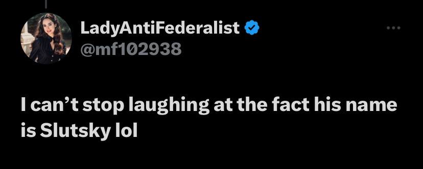 LadyAntiFederalist stop laughing at the fact his name is Slutsky lol