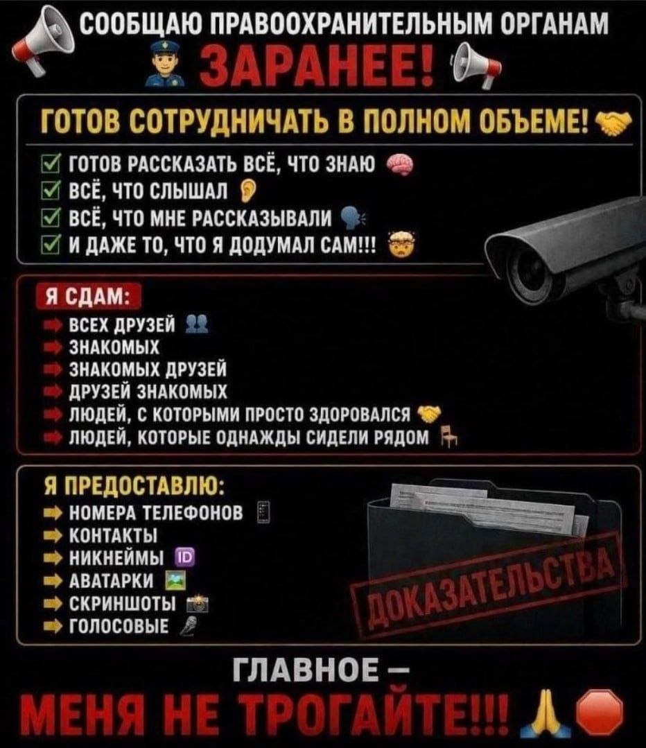 ПРАВООХРАНИТЕЛЬНЫМ ОРГАНАМ ГОТОВ СОТРУДНИЧАТЬ В ПОЛКОМ ОБЪЕМЕ! ГОТОВ РАССКАЗАТЬ BCE, ЧТО ЗНАЮ BCE, ЧТО СЛЫШАЛ 9 BCE, ЧТО МНЕ РАССКАЗЫВАЛИ И ДАЖЕ ТО, ЧТО Я ДОДУМАЛ САМ!!! Я СДАМ: ВСЕХ ДРУЗЕЙ ЗНАКОМЫХ З
