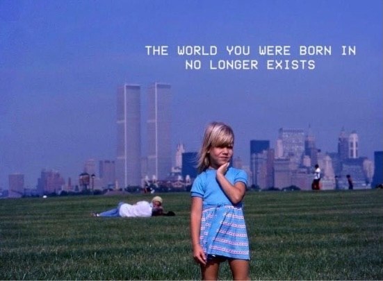 THE WORLD YOU WERE BORN IN NO LONGER EXISTS