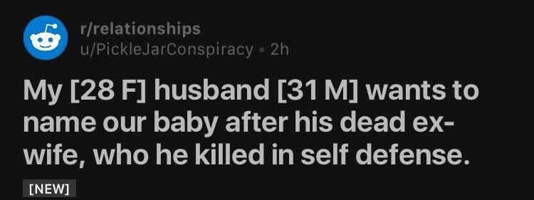 r/relationships u/PickleJarConspiracy My [28 husband [31 wants to name our baby after his dead wife, who he killed in self defense. [NEW]